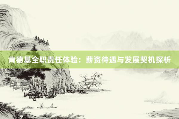 肯德基全职责任体验：薪资待遇与发展契机探析