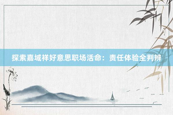 探索嘉域祥好意思职场活命：责任体验全判辨