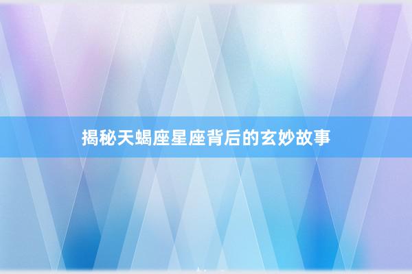 揭秘天蝎座星座背后的玄妙故事