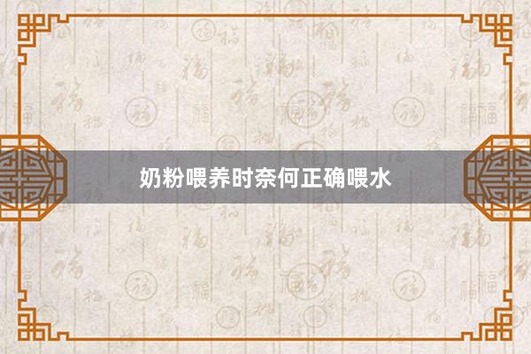 奶粉喂养时奈何正确喂水