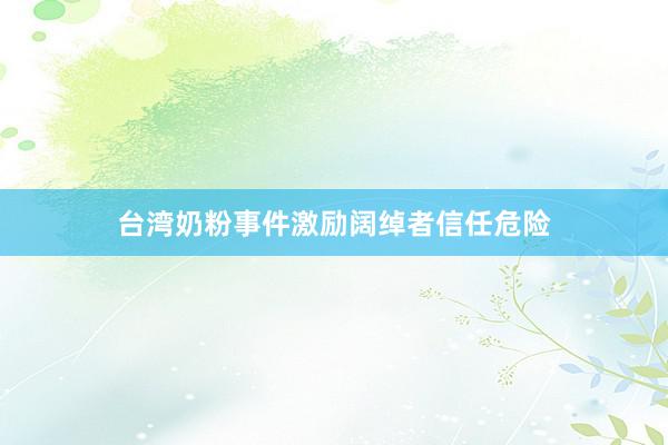 台湾奶粉事件激励阔绰者信任危险