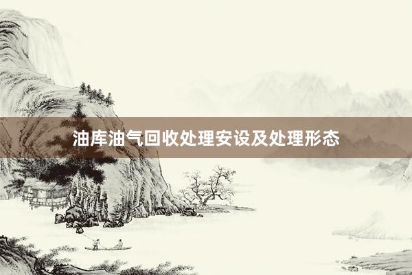 油库油气回收处理安设及处理形态