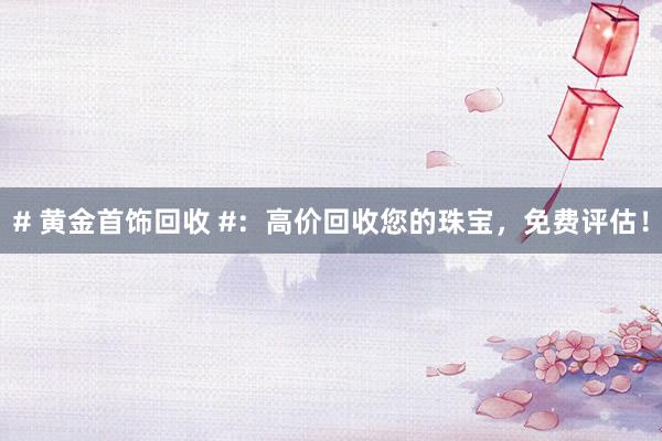 # 黄金首饰回收 #：高价回收您的珠宝，免费评估！