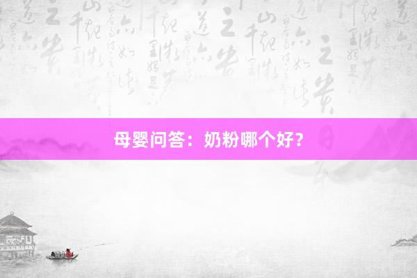 母婴问答：奶粉哪个好？