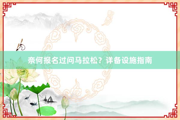 奈何报名过问马拉松？详备设施指南